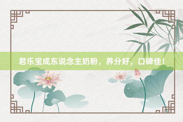 君乐宝成东说念主奶粉，养分好，口碑佳！